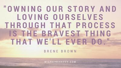 "Owning our story and loving ourselves through that process is the bravest thing that we'll ever do". Brene Brown