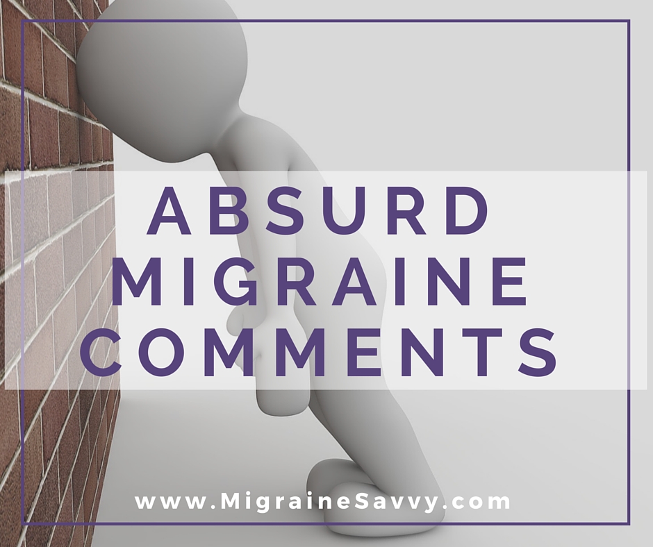 What kind of absurd migraine comments have you heard? @migrainesavvy