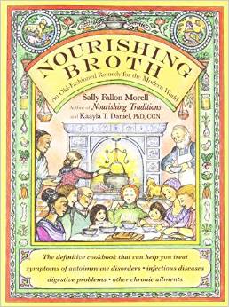 Nourishing Broth: An Old-Fashioned Remedy for the Modern World by Sally Fallon Morell and Kaayla T. Daniel