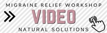 Click here to watch the FREE workshop video for some proven migraine relief solutions.